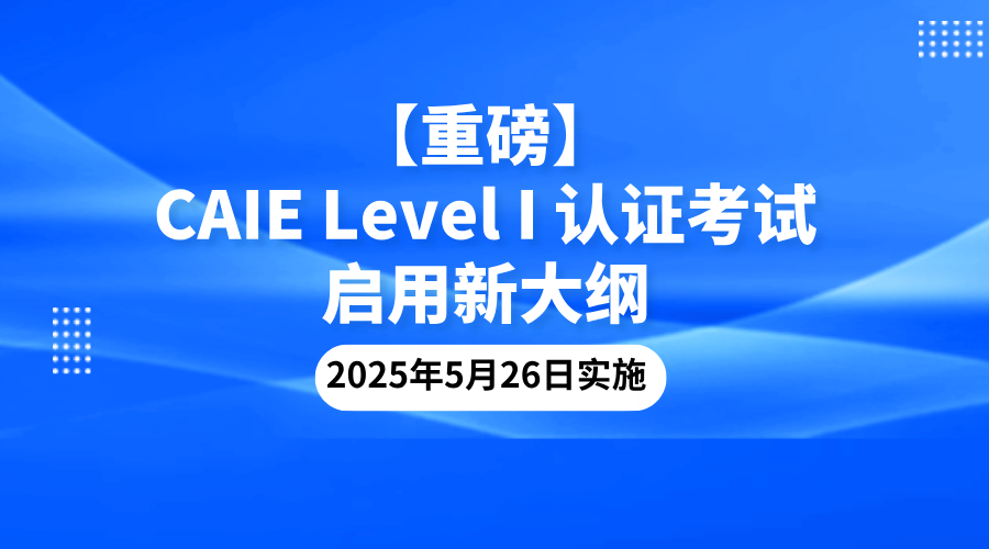【重磅】CAIE Level I 认证考试于5月26日启用新大纲